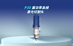 全“芯”智造，馭光革新｜P30切割頭自主攻堅，驅(qū)動高端制造新變革